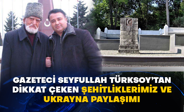 Gazeteci Seyfullah Türksoy’tan dikkat çeken şehitliklerimiz ve Ukrayna paylaşımı