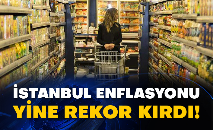 İstanbul enflasyonu yine rekor kırdı!