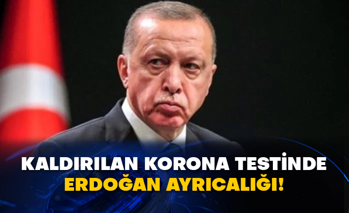 Kaldırılan korona testinde Erdoğan ayrıcalığı!