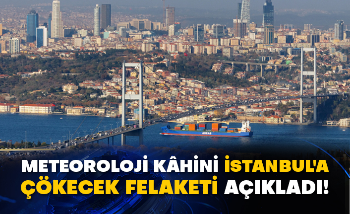 Meteoroloji kâhini İstanbul'a çökecek felaketi açıkladı!