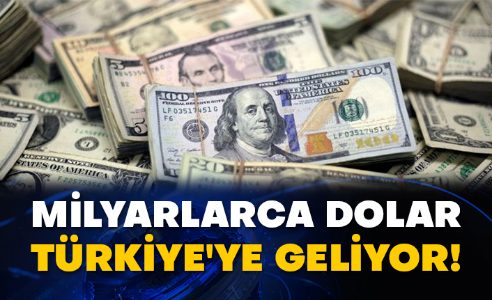 Milyarlarca dolar Türkiye'ye geliyor!
