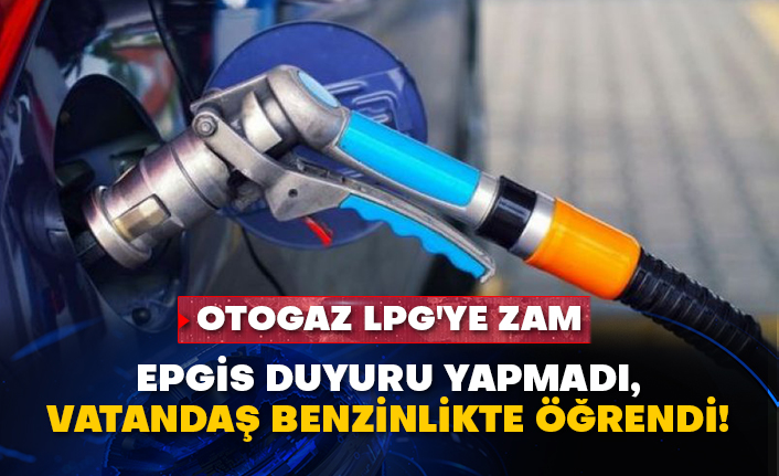 Otogaz LPG'ye zam: EPGİS duyuru yapmadı, vatandaş benzinlikte öğrendi!