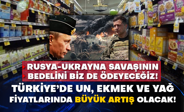 Rusya-Ukrayna savaşının bedelini biz de ödeyeceğiz! Türkiye’de un, ekmek ve yağ fiyatlarında büyük artış olacak!