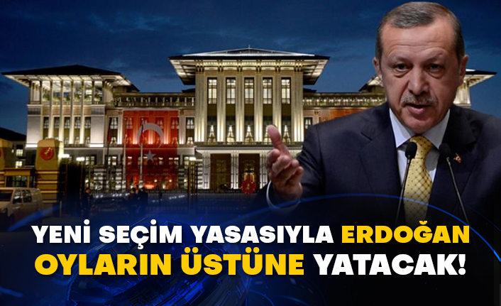 Yeni seçim yasasıyla Erdoğan oyların üstüne yatacak!
