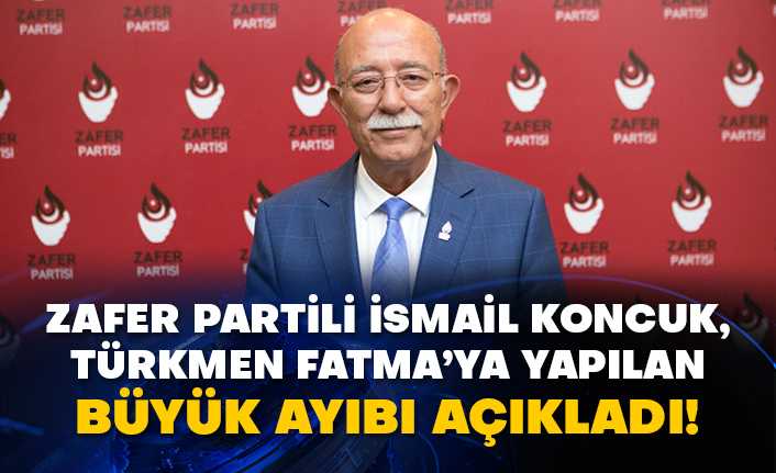 Zafer Partili İsmail Koncuk, Türkmen Fatma’ya yapılan büyük ayıbı açıkladı!