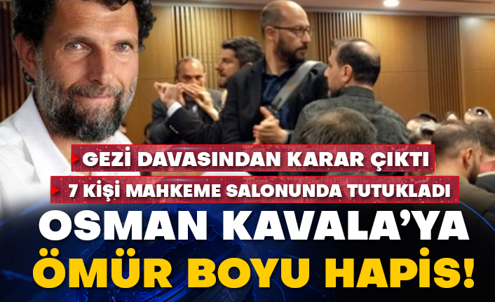 Gezi davasından karar çıktı! Osman Kavala’ya ömür boyu hapis! 7 kişi mahkeme salonunda tutuklandı