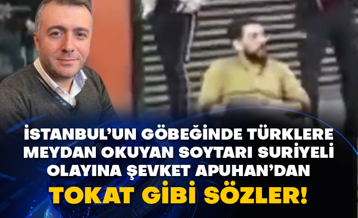 İstanbul’un göbeğinde Türklere meydan okuyan soytarı Suriyeli olayına Şevket Apuhan’dan tokat gibi sözler!