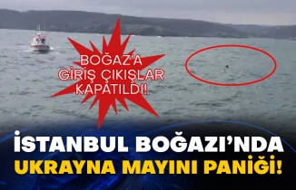 İstanbul Boğazı’nda Ukrayna mayını paniği! Boğaz’a giriş çıkışlar kapatıldı!