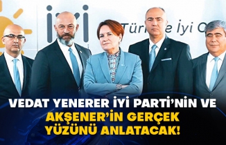 Vedat Yenerer İyi Parti’nin ve Akşener’in gerçek yüzünü anlatacak!